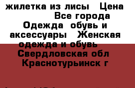 жилетка из лисы › Цена ­ 3 700 - Все города Одежда, обувь и аксессуары » Женская одежда и обувь   . Свердловская обл.,Краснотурьинск г.